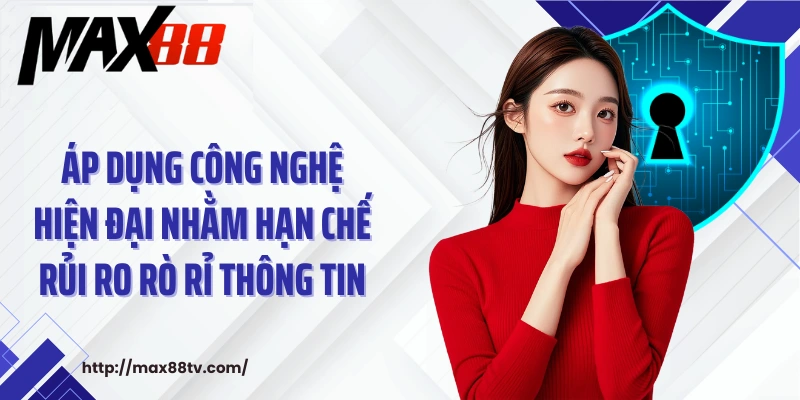 Áp dụng công nghệ hiện đại nhằm hạn chế rủi ro rò rỉ thông tin