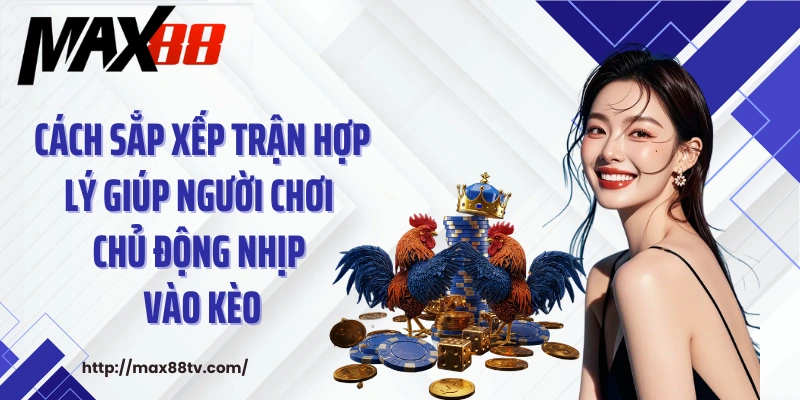Cách sắp xếp trận hợp lý giúp người chơi chủ động nhịp vào kèo