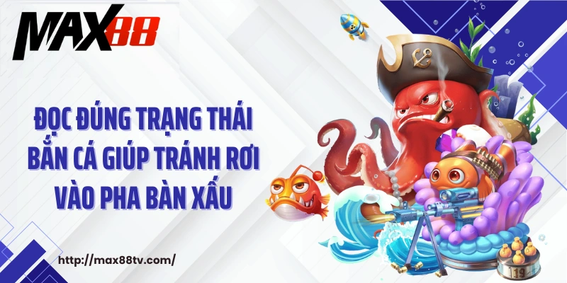Đọc đúng trạng thái bắn cá giúp tránh rơi vào pha bàn xấu