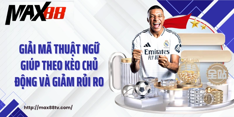 Giải mã thuật ngữ giúp theo kèo chủ động và giảm rủi ro