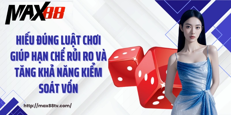 Hiểu đúng luật chơi giúp hạn chế rủi ro và tăng khả năng kiểm soát vốn