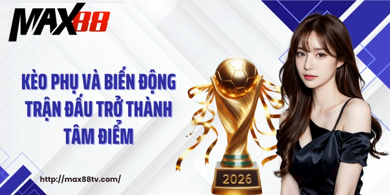Kèo phụ và biến động trận đấu trở thành tâm điểm