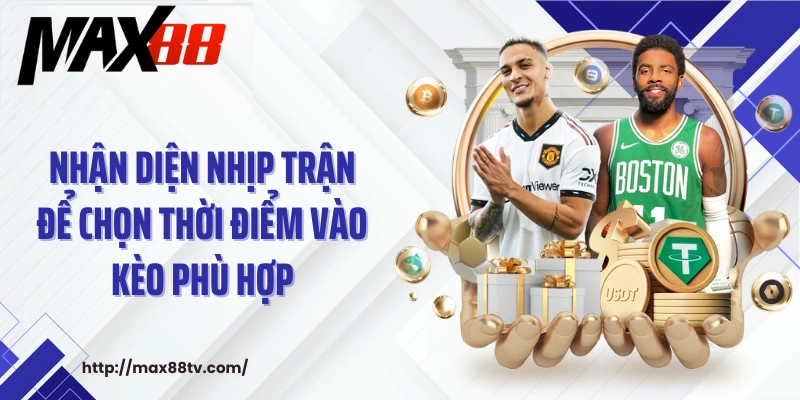 Nhận diện nhịp trận để chọn thời điểm vào kèo phù hợp