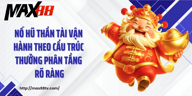Nổ hũ thần tài vận hành theo cấu trúc thưởng phân tầng rõ ràng
