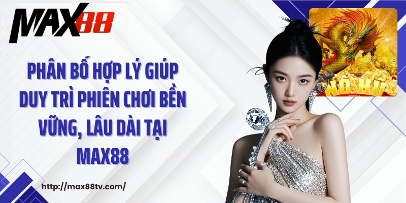 Phân bổ hợp lý giúp duy trì phiên chơi bền vững, lâu dài tại Max88