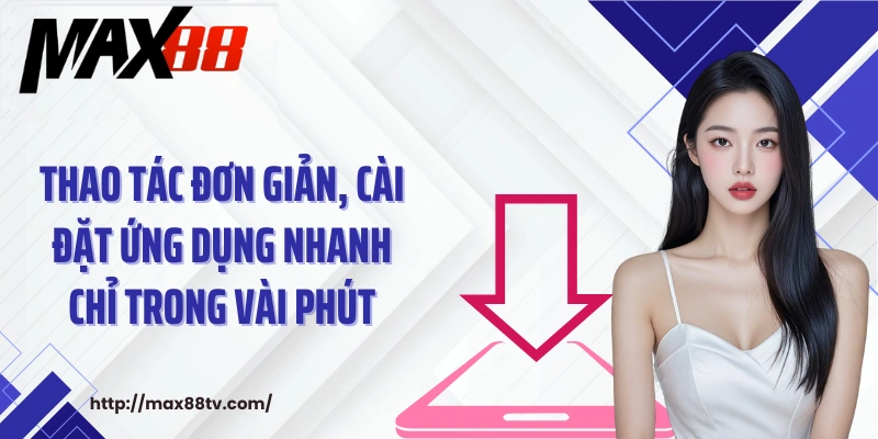Thao tác đơn giản, cài đặt ứng dụng nhanh chỉ trong vài phút